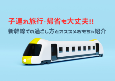 子連れ帰省・旅行　新幹線での過ごし方とオススメおもちゃ